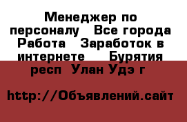 Менеджер по персоналу - Все города Работа » Заработок в интернете   . Бурятия респ.,Улан-Удэ г.